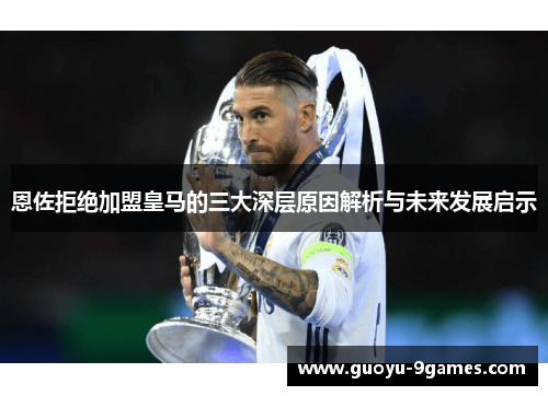 恩佐拒绝加盟皇马的三大深层原因解析与未来发展启示 恩佐拒绝加盟皇马的三大深层原因解析与未来发展启示