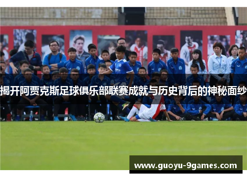 揭开阿贾克斯足球俱乐部联赛成就与历史背后的神秘面纱 揭开阿贾克斯足球俱乐部联赛成就与历史背后的神秘面纱