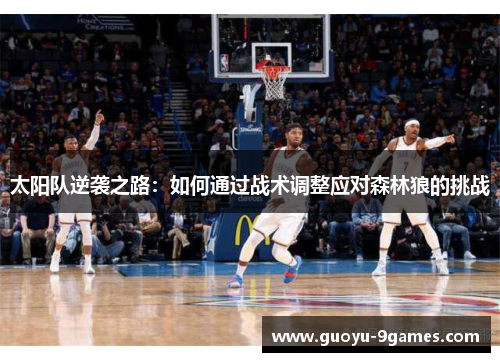 太阳队逆袭之路:如何通过战术调整应对森林狼的挑战 太阳队逆袭之路:如何通过战术调整应对森林狼的挑战