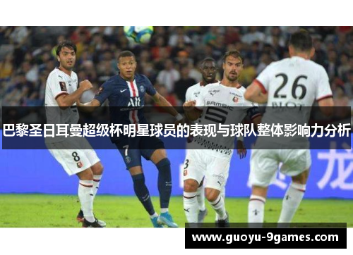 巴黎圣日耳曼超级杯明星球员的表现与球队整体影响力分析
