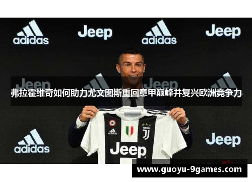 弗拉霍维奇如何助力尤文图斯重回意甲巅峰并复兴欧洲竞争力 弗拉霍维奇如何助力尤文图斯重回意甲巅峰并复兴欧洲竞争力