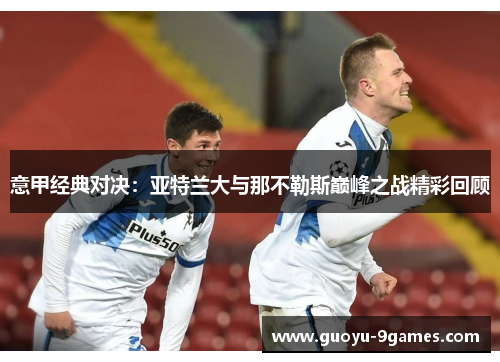意甲经典对决:亚特兰大与那不勒斯巅峰之战精彩回顾 意甲经典对决:亚特兰大与那不勒斯巅峰之战精彩回顾