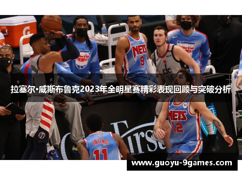 拉塞尔·威斯布鲁克2023年全明星赛精彩表现回顾与突破分析