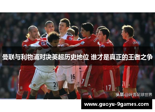 曼联与利物浦对决英超历史地位 谁才是真正的王者之争