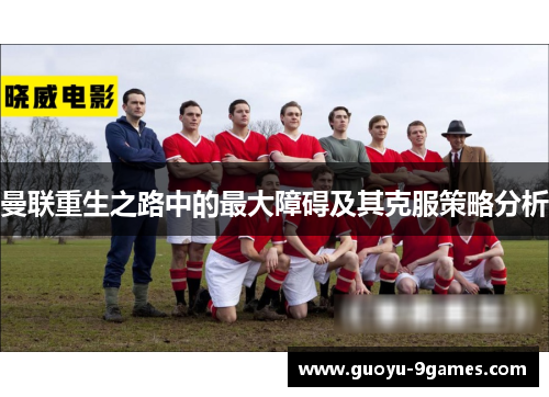 曼联重生之路中的最大障碍及其克服策略分析