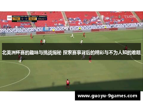 北美洲杯赛的趣味与挑战揭秘 探索赛事背后的精彩与不为人知的难题 北美洲杯赛的趣味与挑战揭秘 探索赛事背后的精彩与不为人知的难题