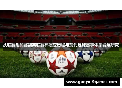 从联赛附加赛到英联赛杯演变历程与现代足球赛事体系发展研究 从联赛附加赛到英联赛杯演变历程与现代足球赛事体系发展研究