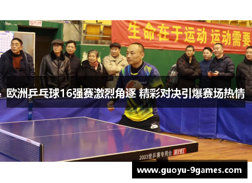 欧洲乒乓球16强赛激烈角逐 精彩对决引爆赛场热情