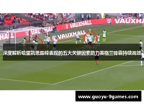 深度解析哈里凯恩巅峰表现的五大关键因素助力英格兰锋霸持续高效 深度解析哈里凯恩巅峰表现的五大关键因素助力英格兰锋霸持续高效