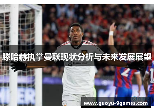 滕哈赫执掌曼联现状分析与未来发展展望