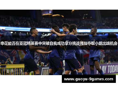申花能否在亚冠精英赛中突破自我成功拿分挑战强敌夺取小组出线机会