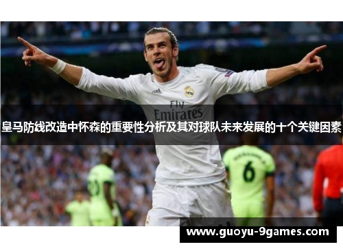 皇马防线改造中怀森的重要性分析及其对球队未来发展的十个关键因素 皇马防线改造中怀森的重要性分析及其对球队未来发展的十个关键因素