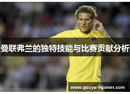 曼联弗兰的独特技能与比赛贡献分析