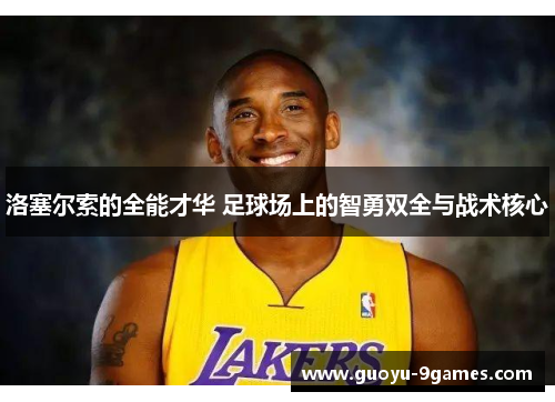 洛塞尔索的全能才华 足球场上的智勇双全与战术核心 洛塞尔索的全能才华 足球场上的智勇双全与战术核心