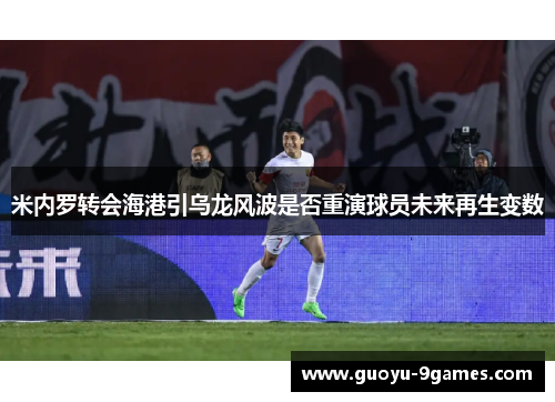 米内罗转会海港引乌龙风波是否重演球员未来再生变数 米内罗转会海港引乌龙风波是否重演球员未来再生变数