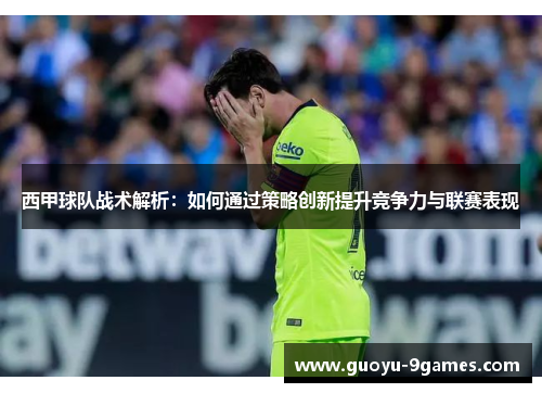 西甲球队战术解析:如何通过策略创新提升竞争力与联赛表现 西甲球队战术解析:如何通过策略创新提升竞争力与联赛表现