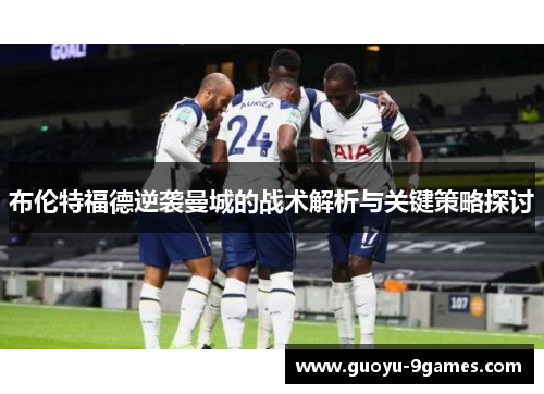 布伦特福德逆袭曼城的战术解析与关键策略探讨 布伦特福德逆袭曼城的战术解析与关键策略探讨