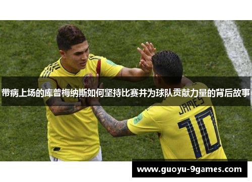 带病上场的库普梅纳斯如何坚持比赛并为球队贡献力量的背后故事