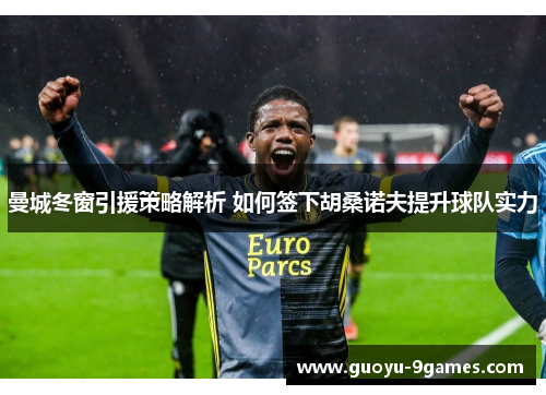 曼城冬窗引援策略解析 如何签下胡桑诺夫提升球队实力
