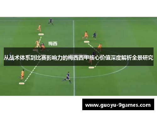 从战术体系到比赛影响力的梅西西甲核心价值深度解析全景研究 从战术体系到比赛影响力的梅西西甲核心价值深度解析全景研究