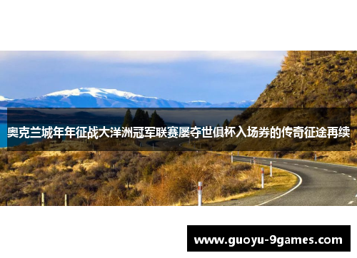 奥克兰城年年征战大洋洲冠军联赛屡夺世俱杯入场券的传奇征途再续 奥克兰城年年征战大洋洲冠军联赛屡夺世俱杯入场券的传奇征途再续