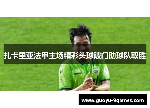 扎卡里亚法甲主场精彩头球破门助球队取胜 扎卡里亚法甲主场精彩头球破门助球队取胜