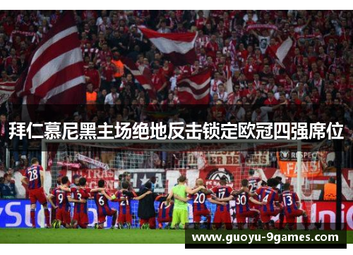 拜仁慕尼黑主场绝地反击锁定欧冠四强席位