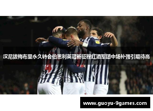 汉尼拔梅布里永久转会伯恩利英冠新征程红酒军团中场补强引期待高 汉尼拔梅布里永久转会伯恩利英冠新征程红酒军团中场补强引期待高