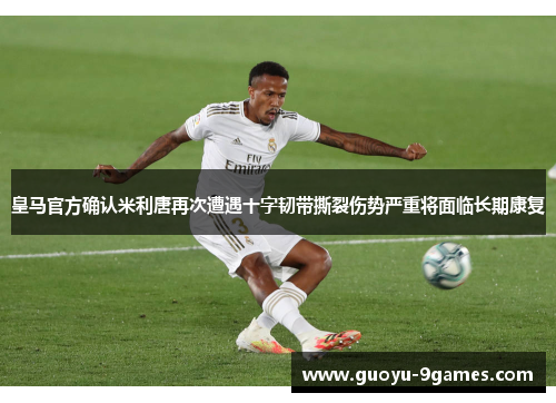 皇马官方确认米利唐再次遭遇十字韧带撕裂伤势严重将面临长期康复 皇马官方确认米利唐再次遭遇十字韧带撕裂伤势严重将面临长期康复