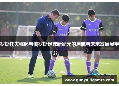 罗斯托夫崛起与俄罗斯足球新纪元的启航与未来发展展望