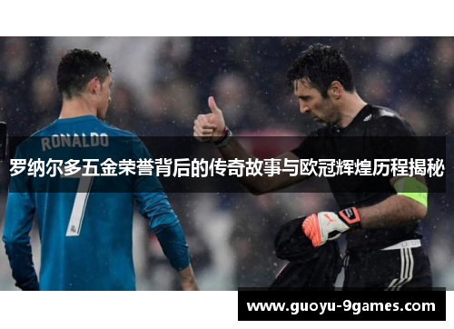 罗纳尔多五金荣誉背后的传奇故事与欧冠辉煌历程揭秘