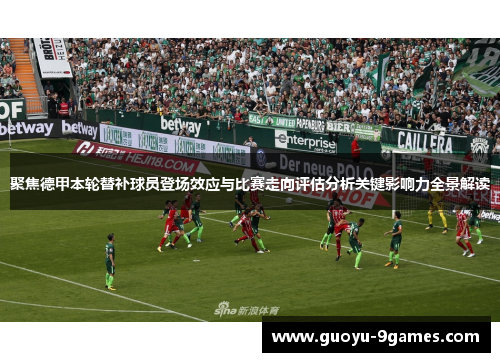 聚焦德甲本轮替补球员登场效应与比赛走向评估分析关键影响力全景解读