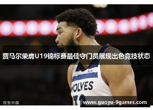 贾马尔荣膺U19锦标赛最佳守门员展现出色竞技状态