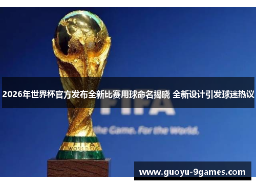 2026年世界杯官方发布全新比赛用球命名揭晓 全新设计引发球迷热议 2026年世界杯官方发布全新比赛用球命名揭晓 全新设计引发球迷热议