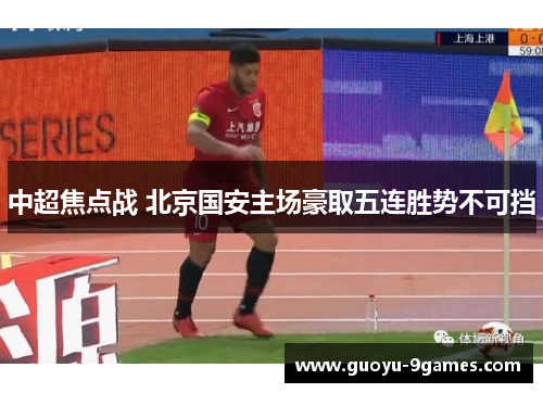 中超焦点战 北京国安主场豪取五连胜势不可挡